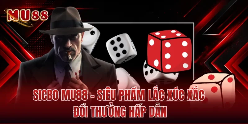 Sicbo MU88 - Siêu Phẩm Lắc Xúc Xắc Đổi Thưởng Hấp Dẫn